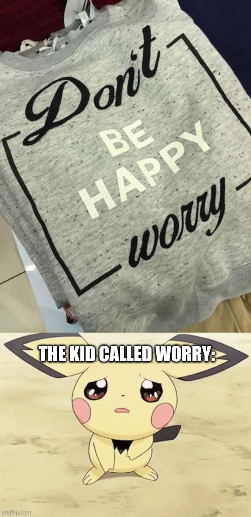 The kid called worry is sad... | THE KID CALLED WORRY: | image tagged in memes | made w/ Imgflip meme maker