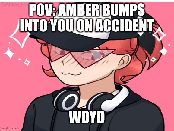 Rp | POV: AMBER BUMPS INTO YOU ON ACCIDENT; WDYD | made w/ Imgflip meme maker