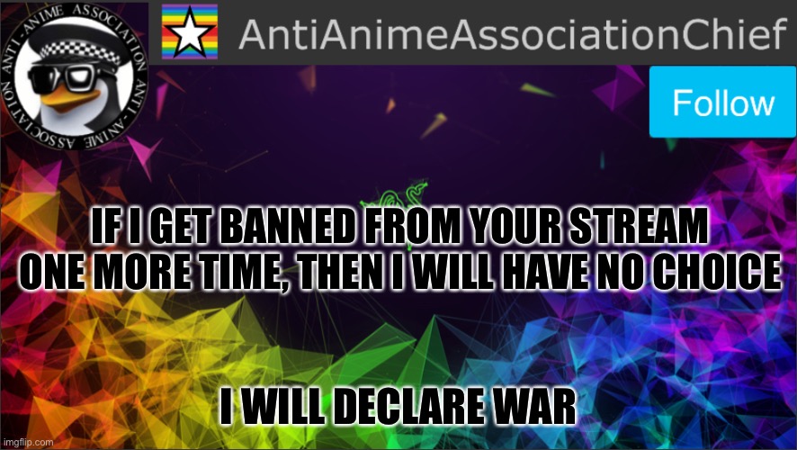 HE DISABLED THE COMMENTS LMAOOOOOO | IF I GET BANNED FROM YOUR STREAM ONE MORE TIME, THEN I WILL HAVE NO CHOICE; I WILL DECLARE WAR | image tagged in aaa chief bulletin | made w/ Imgflip meme maker