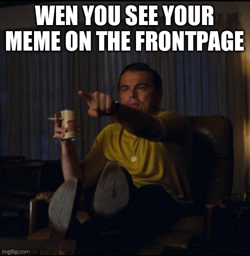 Leonardo DiCaprio Pointing | WEN YOU SEE YOUR MEME ON THE FRONTPAGE | image tagged in leonardo dicaprio pointing | made w/ Imgflip meme maker