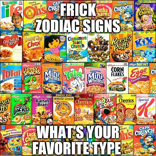 Just some examples there more | FRICK ZODIAC SIGNS; WHAT'S YOUR FAVORITE TYPE | made w/ Imgflip meme maker