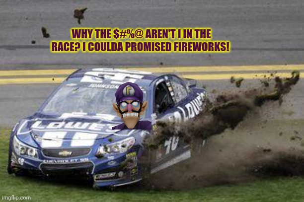 Nascar drivers | WHY THE $#%@ AREN'T I IN THE RACE? I COULDA PROMISED FIREWORKS! | image tagged in nascar drivers | made w/ Imgflip meme maker