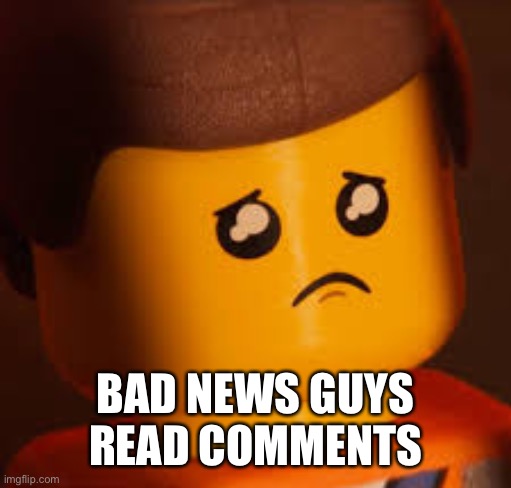 Sad Emmet | BAD NEWS GUYS READ COMMENTS | image tagged in sad emmet | made w/ Imgflip meme maker