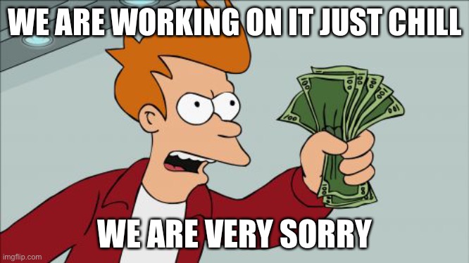 Shut Up And Take My Money Fry | WE ARE WORKING ON IT JUST CHILL; WE ARE VERY SORRY | image tagged in memes,shut up and take my money fry | made w/ Imgflip meme maker
