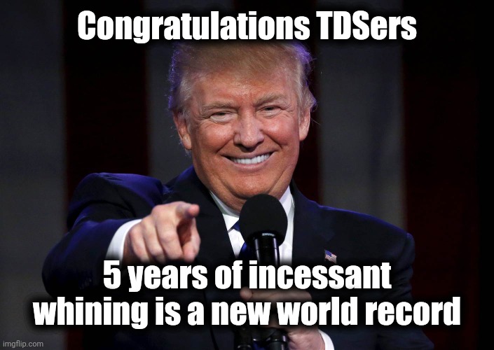 Your participation Trophies are in the mail | Congratulations TDSers 5 years of incessant whining is a new world record | image tagged in trump laughing at haters,trump derangement syndrome,fatality,paranoid,hate | made w/ Imgflip meme maker