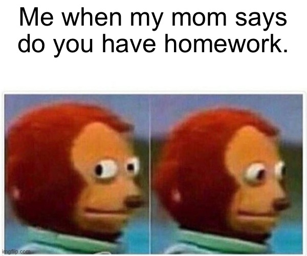 Monkey Puppet | Me when my mom says do you have homework. | image tagged in homework,mom,belt spanking | made w/ Imgflip meme maker