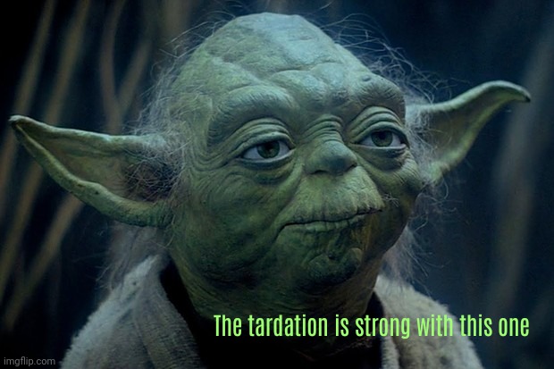 yoda sight | image tagged in yodasight,tiredoftardation,sillypadawan | made w/ Imgflip meme maker