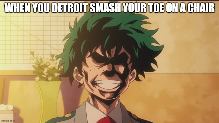 Detrooooooit SMASH! | WHEN YOU DETROIT SMASH YOUR TOE ON A CHAIR | image tagged in izuku midoriya all might face | made w/ Imgflip meme maker