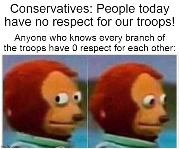 Nobody hates on the troops like each side of the troops! | Conservatives: People today have no respect for our troops! Anyone who knows every branch of the troops have 0 respect for each other: | image tagged in memes,monkey puppet,army,navy,military humor | made w/ Imgflip meme maker