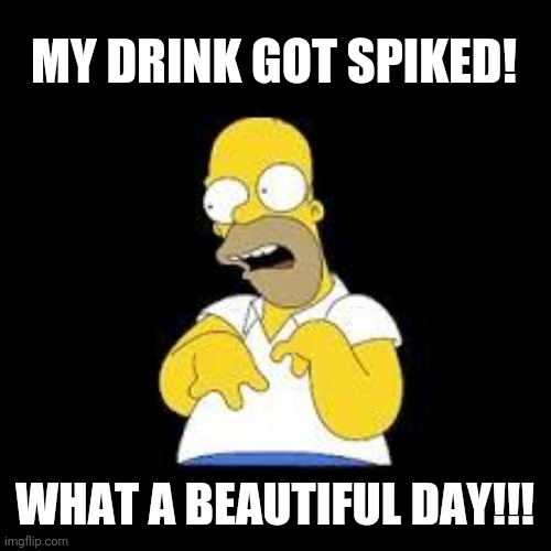 Look Marge | MY DRINK GOT SPIKED! WHAT A BEAUTIFUL DAY!!! | image tagged in look marge | made w/ Imgflip meme maker