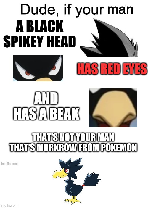 Dude if your girl | man; A BLACK SPIKEY HEAD; HAS RED EYES; AND HAS A BEAK; THAT'S NOT YOUR MAN THAT'S MURKROW FROM POKEMON | image tagged in dude if your girl | made w/ Imgflip meme maker