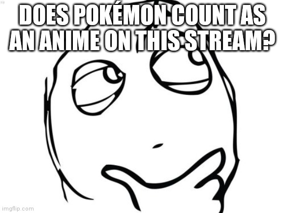 Plz answer (Mod note: Yes! Pokemon is anime) | DOES POKÉMON COUNT AS AN ANIME ON THIS STREAM? | image tagged in memes,question rage face | made w/ Imgflip meme maker