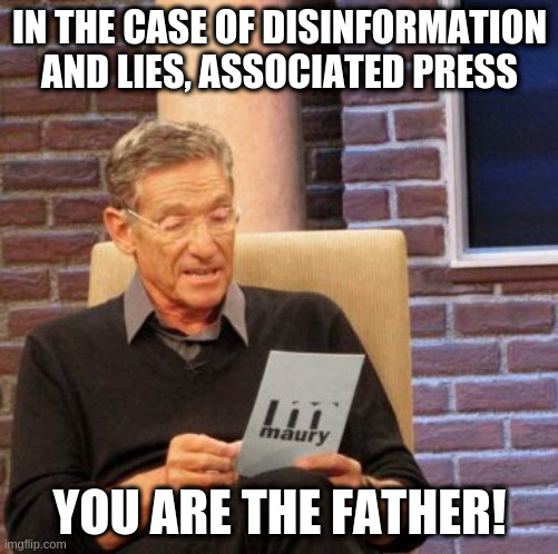 Maury Lie Detector | IN THE CASE OF DISINFORMATION AND LIES, ASSOCIATED PRESS; YOU ARE THE FATHER! | image tagged in memes,maury lie detector | made w/ Imgflip meme maker