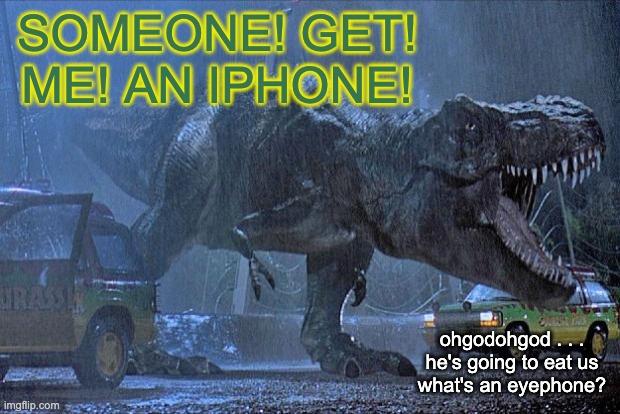 jurassic park t rex | SOMEONE! GET! ME! AN IPHONE! ohgodohgod . . .
he's going to eat us
what's an eyephone? | image tagged in jurassic park t rex | made w/ Imgflip meme maker