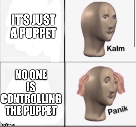 IT’S JUST A PUPPET NO ONE IS CONTROLLING THE PUPPET | made w/ Imgflip meme maker