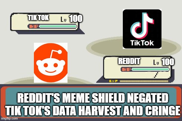 Place your bets |  100; TIK TOK; 100; REDDIT; REDDIT'S MEME SHIELD NEGATED TIK TOK'S DATA HARVEST AND CRINGE | image tagged in pokemon battle,memes | made w/ Imgflip meme maker