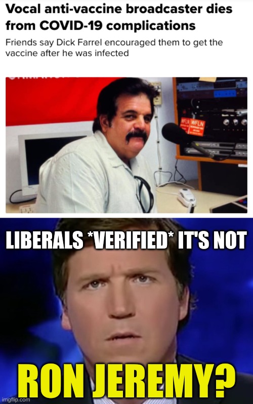 liberals have the burden of proof | LIBERALS *VERIFIED* IT'S NOT; RON JEREMY? | image tagged in tucker carlson,antivax,qanon,misinformation,covid-19,ron jeremy | made w/ Imgflip meme maker