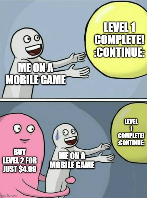 Mobile be like | LEVEL 1 COMPLETE! :CONTINUE:; ME ON A MOBILE GAME; LEVEL 1 COMPLETE! :CONTINUE:; BUY LEVEL 2 FOR JUST $4.99; ME ON A MOBILE GAME | image tagged in memes,running away balloon,mobile | made w/ Imgflip meme maker