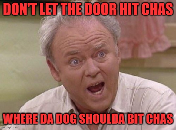 Archie Bunker | DON'T LET THE DOOR HIT CHAS WHERE DA DOG SHOULDA BIT CHAS | image tagged in archie bunker | made w/ Imgflip meme maker