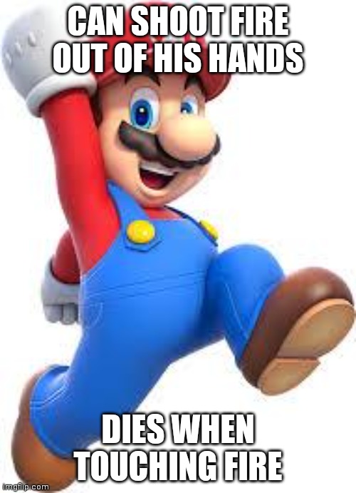 How are you able to shoot fire out of your hands but you die when touching that same thing!? | CAN SHOOT FIRE OUT OF HIS HANDS; DIES WHEN TOUCHING FIRE | image tagged in mario,logic | made w/ Imgflip meme maker