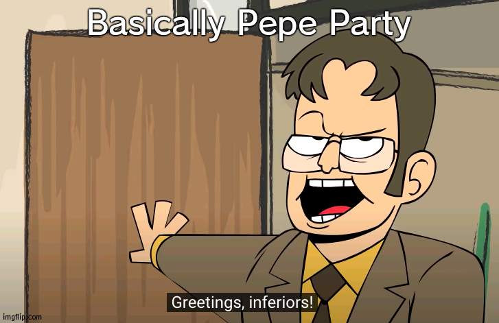 That's what thet make it feel like | Basically Pepe Party | image tagged in greetings inferiors | made w/ Imgflip meme maker