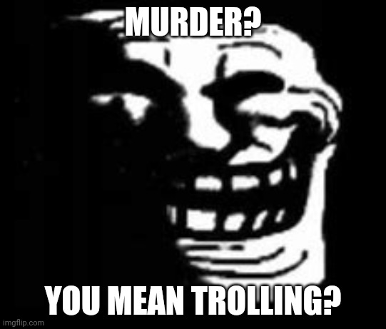 Just a little. | MURDER? YOU MEAN TROLLING? | image tagged in dark trollface | made w/ Imgflip meme maker
