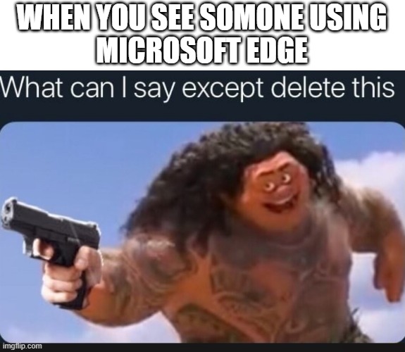 What can I say except delete this | WHEN YOU SEE SOMONE USING
MICROSOFT EDGE | image tagged in what can i say except delete this | made w/ Imgflip meme maker