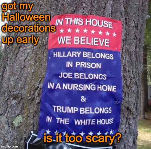 Vampires and ghosts just don't scare the kids these days | got my Halloween decorations up early; is it too scary? | image tagged in delusional trumpers in this house we believe,holidays,maga | made w/ Imgflip meme maker