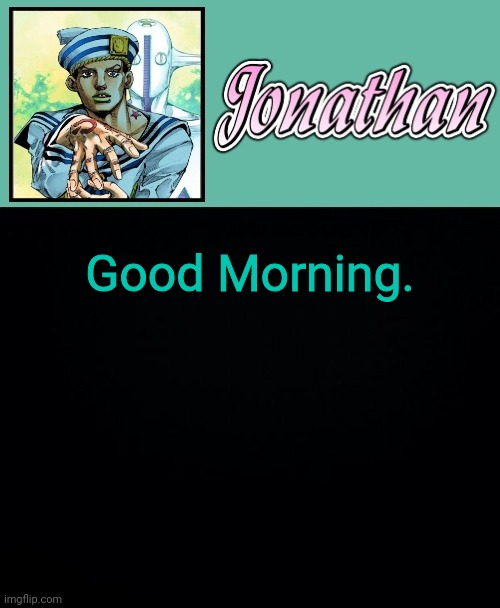 Good Morning. | image tagged in jonathan 8 | made w/ Imgflip meme maker