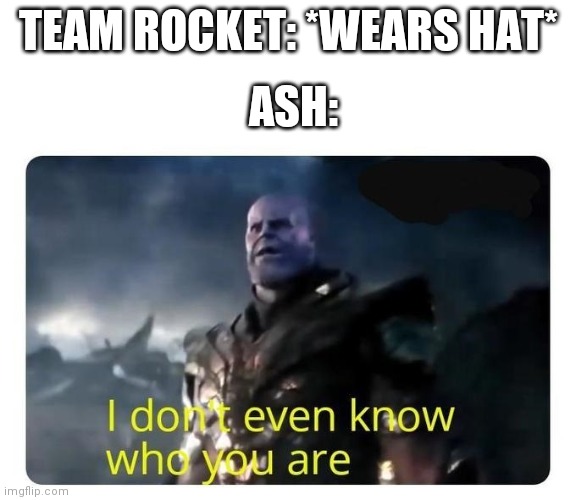 Am I posting memes too fast for this stream? | TEAM ROCKET: *WEARS HAT*; ASH: | image tagged in thanos i don't even know who you are,pokemon | made w/ Imgflip meme maker