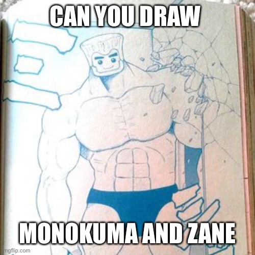 Buff zane | CAN YOU DRAW; MONOKUMA AND ZANE | image tagged in buff zane | made w/ Imgflip meme maker