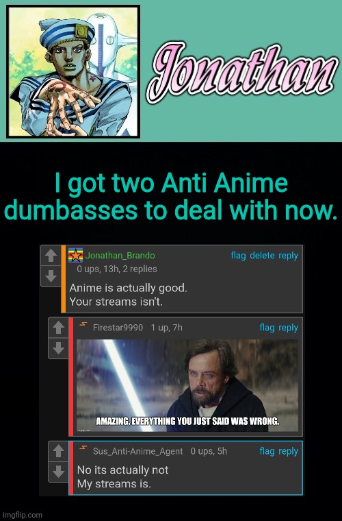 I got two Anti Anime dumbasses to deal with now. | image tagged in jonathan 8 | made w/ Imgflip meme maker