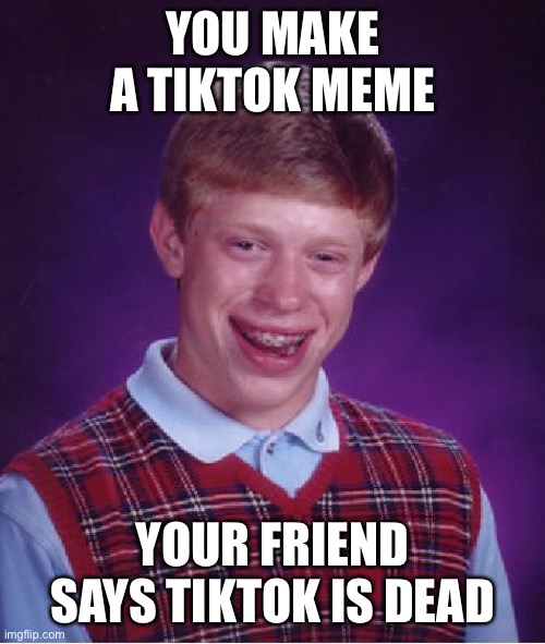 Bad Luck Brian | YOU MAKE A TIKTOK MEME; YOUR FRIEND SAYS TIKTOK IS DEAD | image tagged in memes,bad luck brian,tik tok sucks | made w/ Imgflip meme maker
