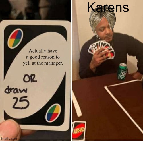 UNO Draw 25 Cards | Karens; Actually have a good reason to yell at the manager. | image tagged in memes,uno draw 25 cards | made w/ Imgflip meme maker