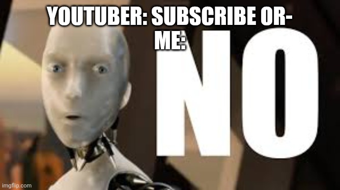 Irobot no | YOUTUBER: SUBSCRIBE OR-
ME: | image tagged in irobot no | made w/ Imgflip meme maker
