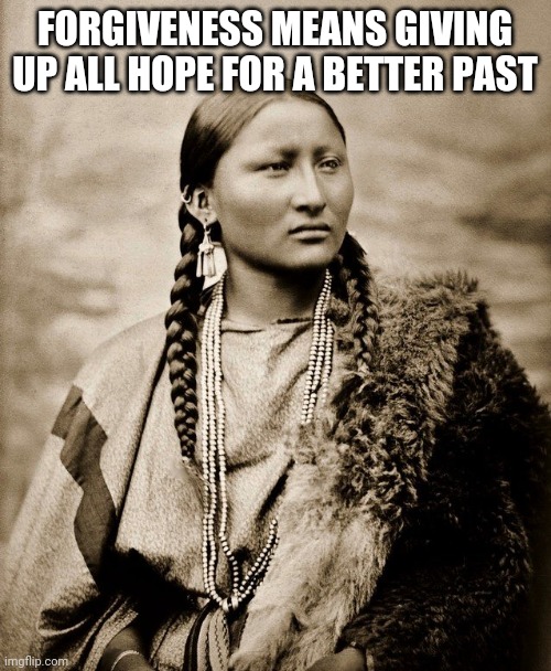 Native copperplate | FORGIVENESS MEANS GIVING UP ALL HOPE FOR A BETTER PAST | image tagged in beautiful woman | made w/ Imgflip meme maker