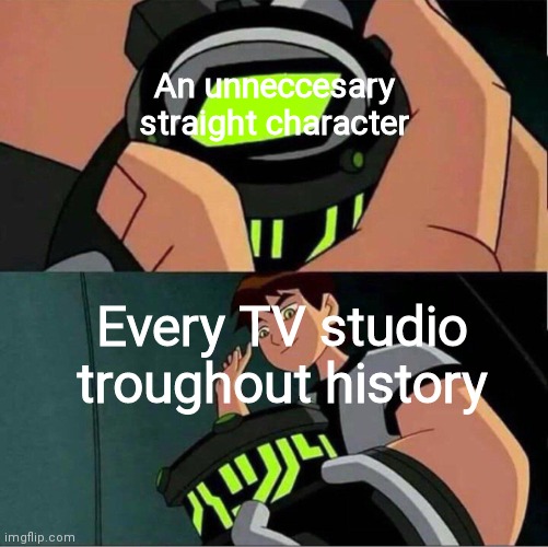 Ben 10 | An unneccesary straight character Every TV studio troughout history | image tagged in ben 10 | made w/ Imgflip meme maker