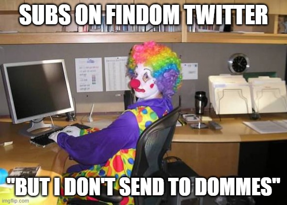 Clown sub Findom | SUBS ON FINDOM TWITTER; "BUT I DON'T SEND TO DOMMES" | image tagged in clown computer,memes | made w/ Imgflip meme maker