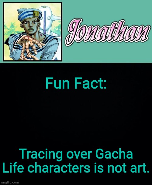 Fun Fact:; Tracing over Gacha Life characters is not art. | image tagged in jonathan 8 | made w/ Imgflip meme maker
