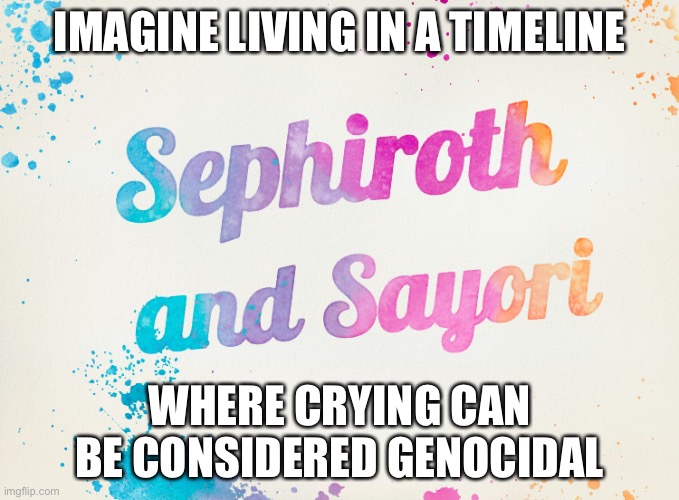 Context not needed | IMAGINE LIVING IN A TIMELINE; WHERE CRYING CAN BE CONSIDERED GENOCIDAL | image tagged in sayori and sephiroth | made w/ Imgflip meme maker