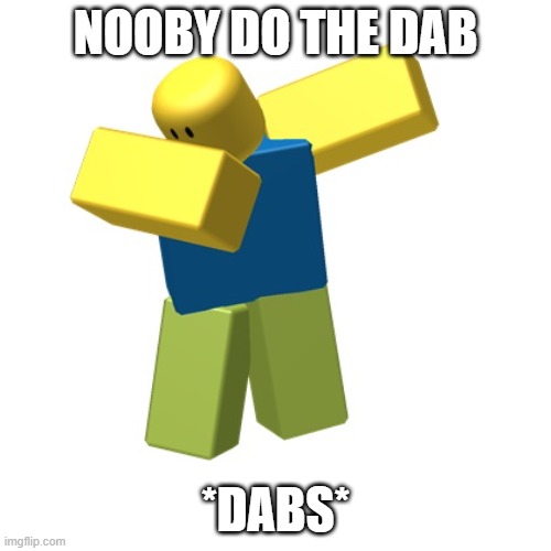 Roblox dab | NOOBY DO THE DAB; *DABS* | image tagged in roblox dab | made w/ Imgflip meme maker