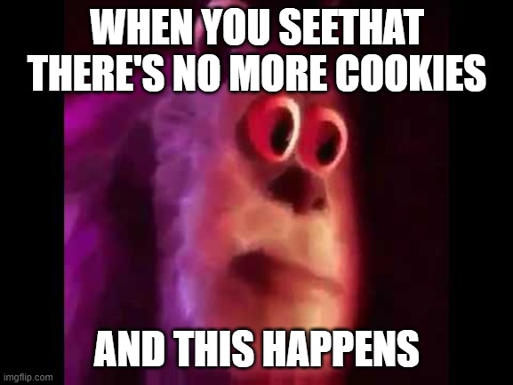 Sully Groan | WHEN YOU SEETHAT THERE'S NO MORE COOKIES; AND THIS HAPPENS | image tagged in sully groan | made w/ Imgflip meme maker