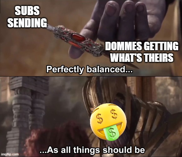 Perfectly balanced Findom | SUBS SENDING; DOMMES GETTING WHAT'S THEIRS | image tagged in thanos perfectly balanced as all things should be,memes | made w/ Imgflip meme maker