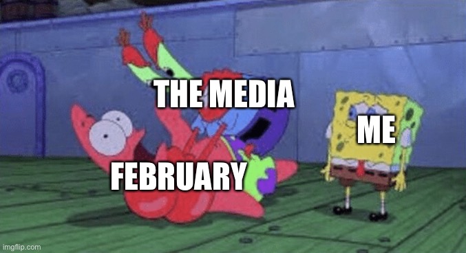 Mr. Krabs Choking Patrick | THE MEDIA; ME; FEBRUARY | image tagged in mr krabs choking patrick | made w/ Imgflip meme maker