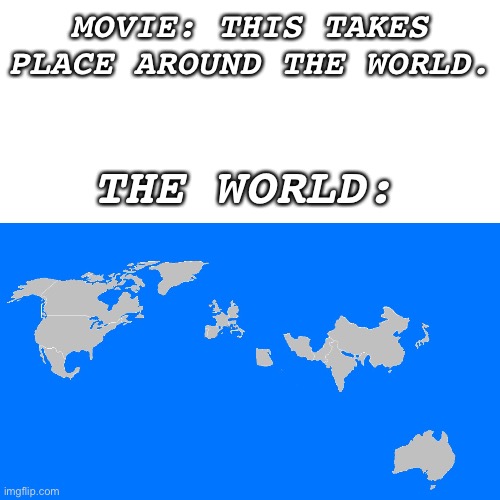 Movies | MOVIE: THIS TAKES PLACE AROUND THE WORLD. THE WORLD: | image tagged in funny,movies,memes,the world,big big chungus,big chungus big chungus | made w/ Imgflip meme maker