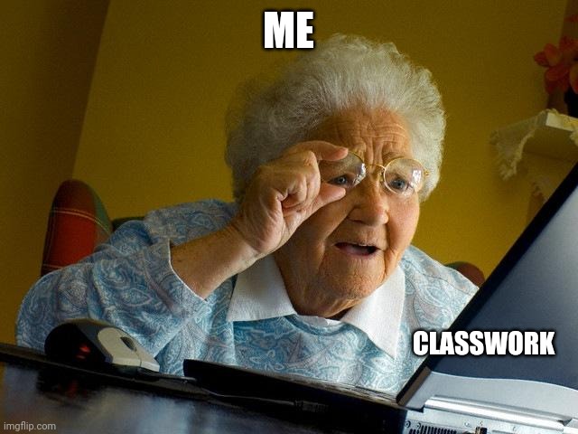 Grandma Finds The Internet | ME; CLASSWORK | image tagged in memes,grandma finds the internet | made w/ Imgflip meme maker
