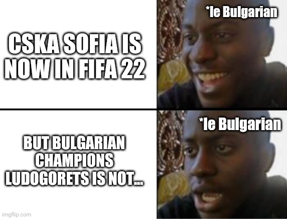 Ludogorets? nahhh...CSKA Sofia will be in FIFA 22! | *le Bulgarian; CSKA SOFIA IS NOW IN FIFA 22; BUT BULGARIAN CHAMPIONS LUDOGORETS IS NOT... *le Bulgarian | image tagged in oh yeah oh no,cska sofia,fifa,memes | made w/ Imgflip meme maker