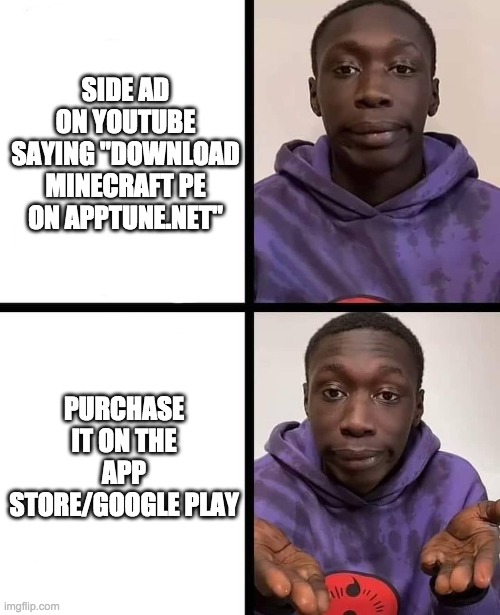like seriously, don't just download mcpe on a website on ios when you can buy it on the app store/google play | SIDE AD ON YOUTUBE SAYING "DOWNLOAD MINECRAFT PE ON APPTUNE.NET"; PURCHASE IT ON THE APP STORE/GOOGLE PLAY | image tagged in khaby lame meme | made w/ Imgflip meme maker
