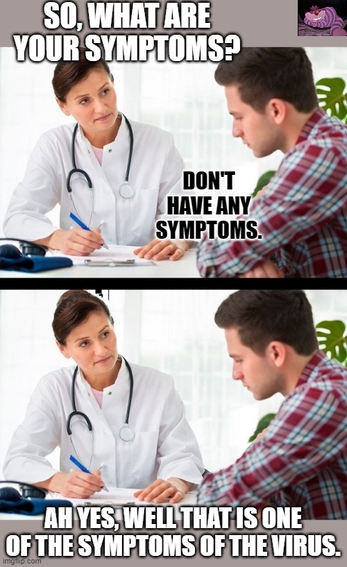 Nothing we hear makes sense. | SO, WHAT ARE YOUR SYMPTOMS? DON'T HAVE ANY SYMPTOMS. AH YES, WELL THAT IS ONE OF THE SYMPTOMS OF THE VIRUS. | image tagged in doctor and patient | made w/ Imgflip meme maker
