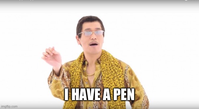 I have a pen | I HAVE A PEN | image tagged in i have a pen | made w/ Imgflip meme maker